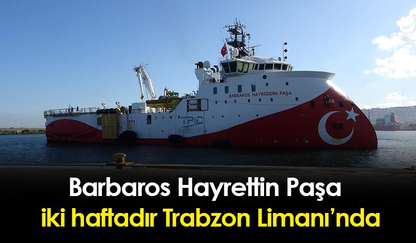Barbaros Hayrettin Paşa iki haftadır Trabzon Limanı'nda