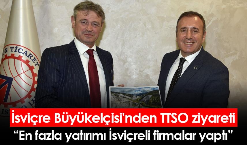 İsviçre Büyükelçisi'nden TTSO ziyareti: En fazla yatırımı İsviçreli firmalar yaptı