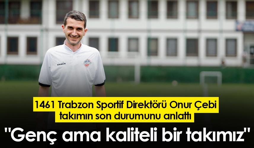 1461 Trabzon Sportif Direktörü Onur Çebi: "Genç ama kaliteli bir takımız"