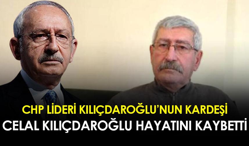 CHP lideri Kılıçdaroğlu'nun kardeşi Celal Kılıçdaroğlu hayatını kaybetti