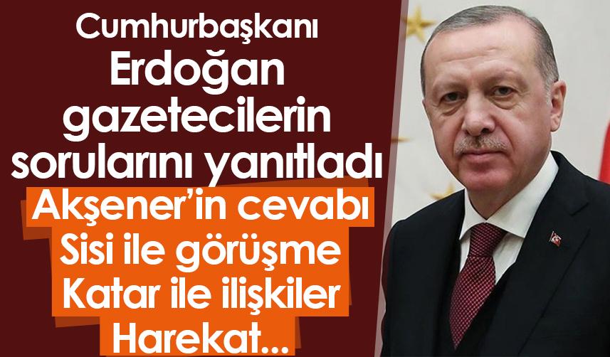 Cumhurbaşkanı Erdoğan gazetecilerin sorularını yanıtladı