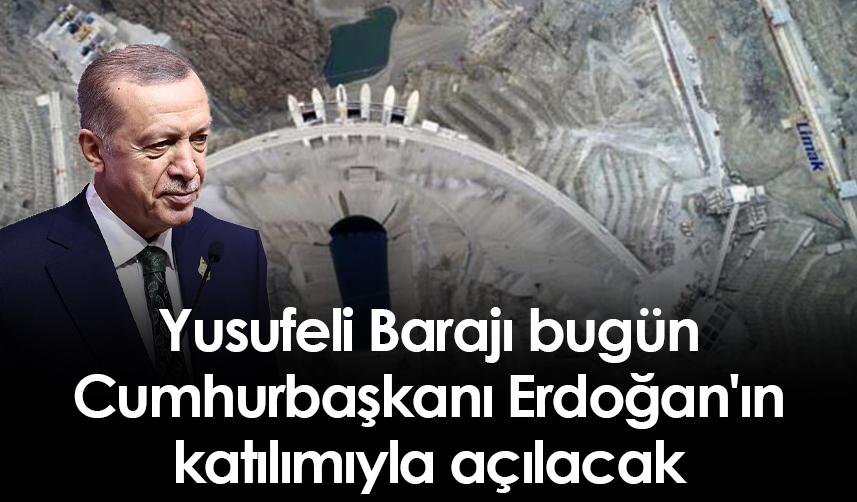 Yusufeli Barajı bugün Cumhurbaşkanı Erdoğan'ın katılımıyla açılacak