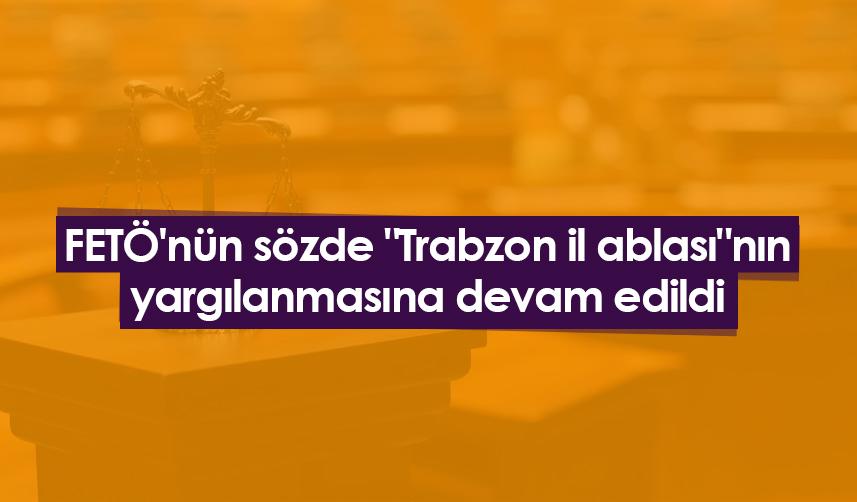 FETÖ'nün sözde "Trabzon il ablası"nın yargılanmasına devam edildi