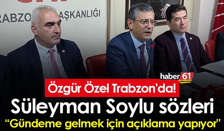 Özgür Özel Trabzon'da! "Süleyman Soylu sırf gündeme gelmek için açıklama yapıyor"