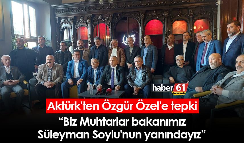 Aktürk'ten Özgür Özel'e tepki: Biz Muhtarlar Terörün kökünü kazıyan bakanımız Süleyman Soylu'nun yanındayız