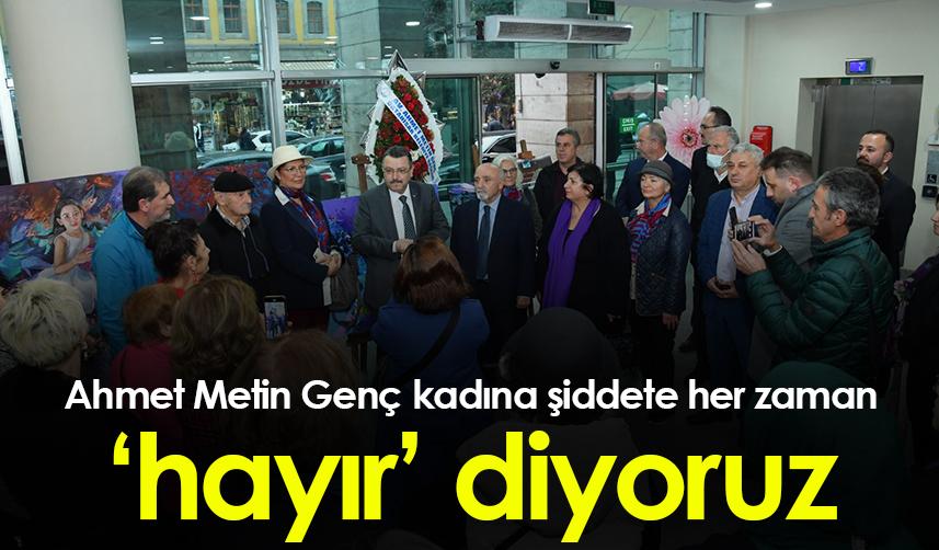 Ahmet Metin Genç, kadına şiddete her zaman ‘hayır’ diyoruz