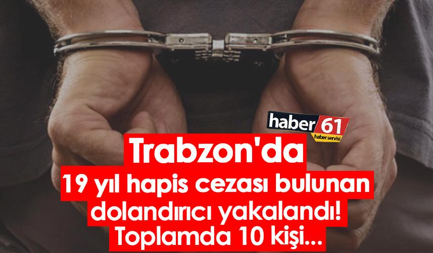 Trabzon'da 19 yıl hapis cezası bulunan dolandırıcı yakalandı! Toplamda 10 kişi...