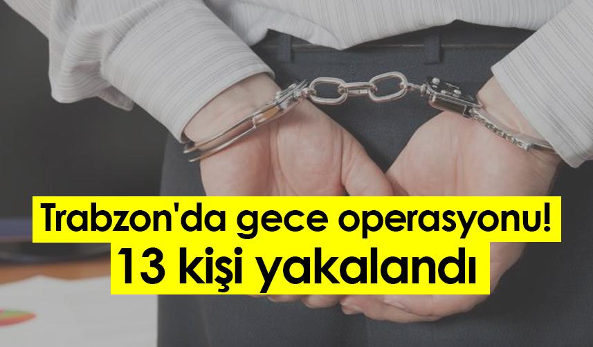 Trabzon'da gece operasyonu! 13 kişi yakalandı