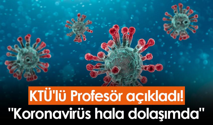 KTÜ'lü Profesör açıkladı! "Koronavirüs hala dolaşımda"