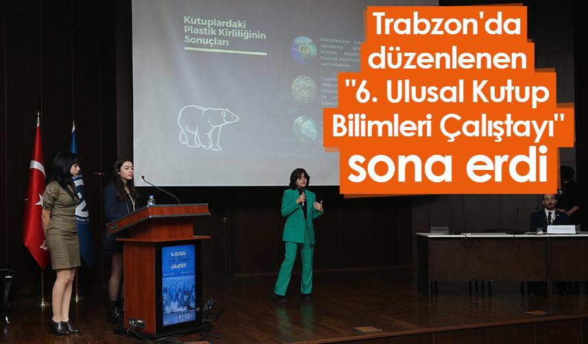 Trabzon'da düzenlenen "6. Ulusal Kutup Bilimleri Çalıştayı" sona erdi