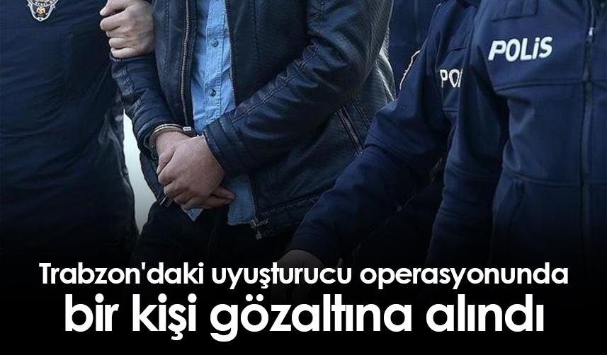 Trabzon'daki uyuşturucu operasyonunda bir kişi gözaltına alındı