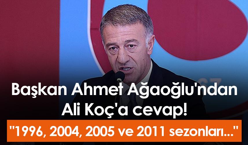 Başkan Ahmet Ağaoğlu'ndan Ali Koç'a cevap! "1996, 2004, 2005 ve 2011 sezonları..."