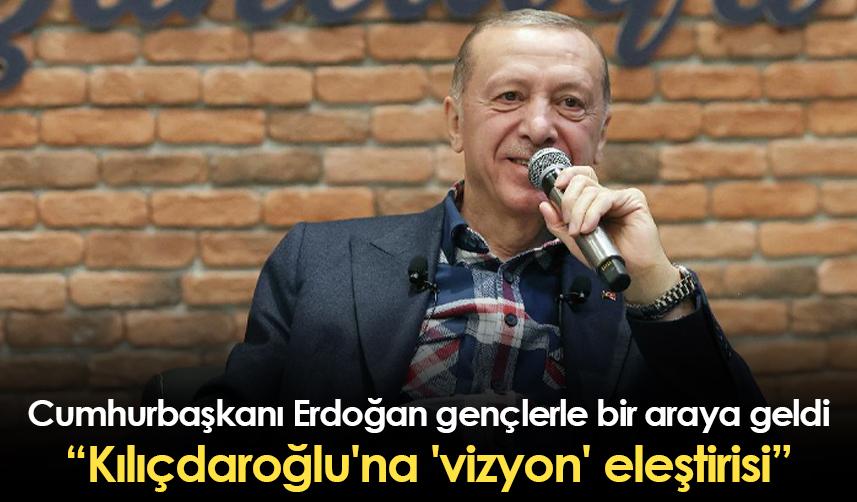 Cumhurbaşkanı Erdoğan gençlerle bir araya geldi: Kılıçdaroğlu'na 'vizyon' eleştirisi