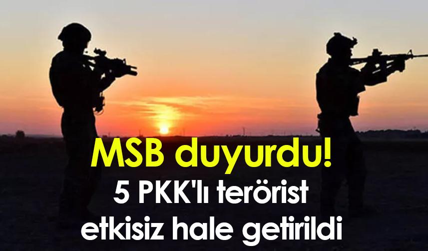 MSB duyurdu! 5 PKK'lı terörist etkisiz hale getirildi