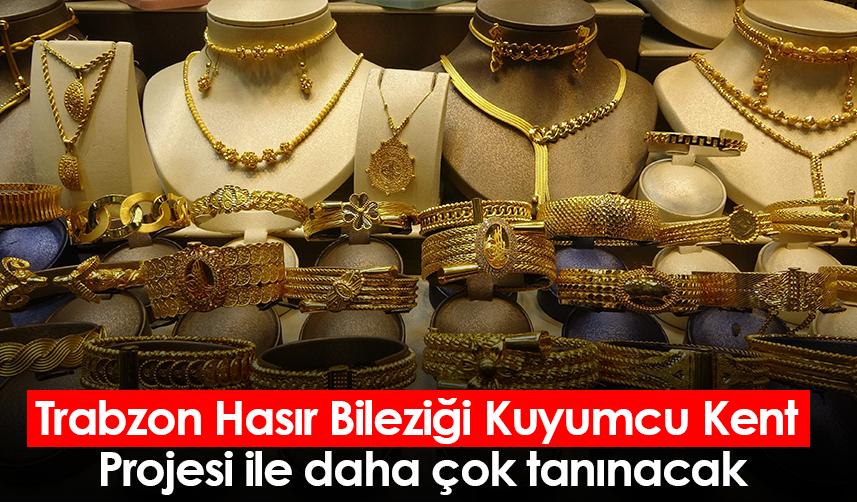 Trabzon Hasır Bileziği Kuyumcu Kent Projesi ile daha çok tanınacak