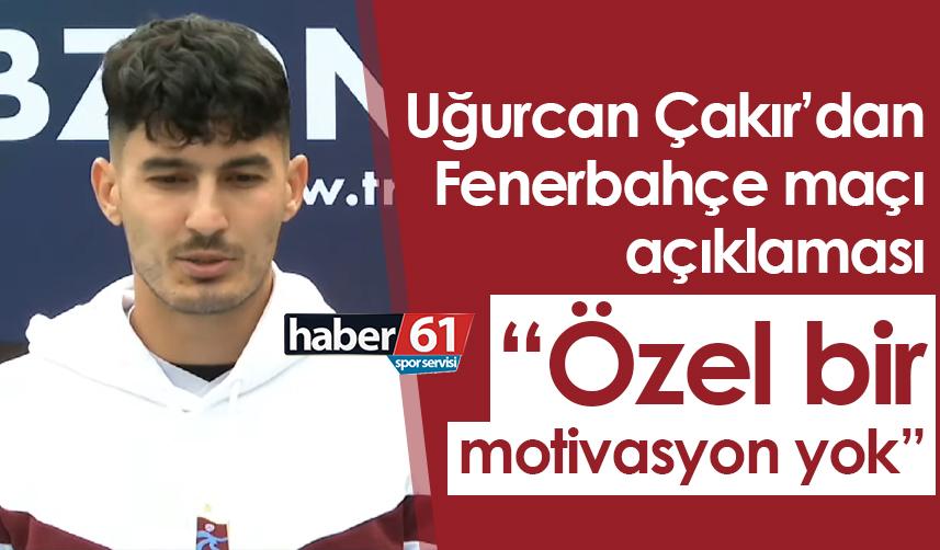 Uğurcan Çakır'dan Fenerbahçe maçı açıklaması! "Özel bir motivasyon yok"