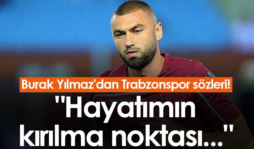 Burak Yılmaz'dan Trabzonspor sözleri! "Hayatımın kırılma noktası..."