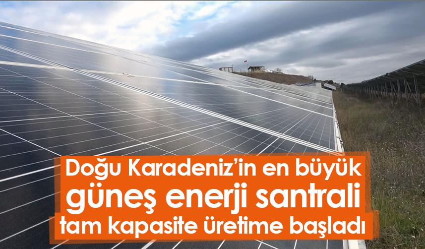 Doğu Karadeniz’in en büyük güneş enerji santrali tam kapasite üretime başladı