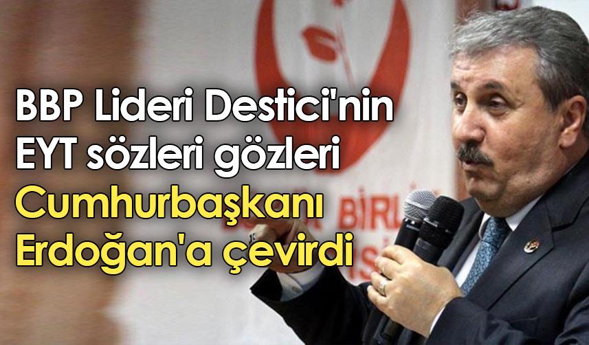 BBP Lideri Destici'nin EYT sözleri gözleri Cumhurbaşkanı Erdoğan'a çevirdi