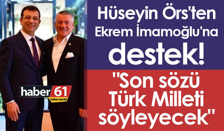Hüseyin Örs'ten Ekrem İmamoğlu'na destek! "Son sözü Türk Milleti söyleyecek"