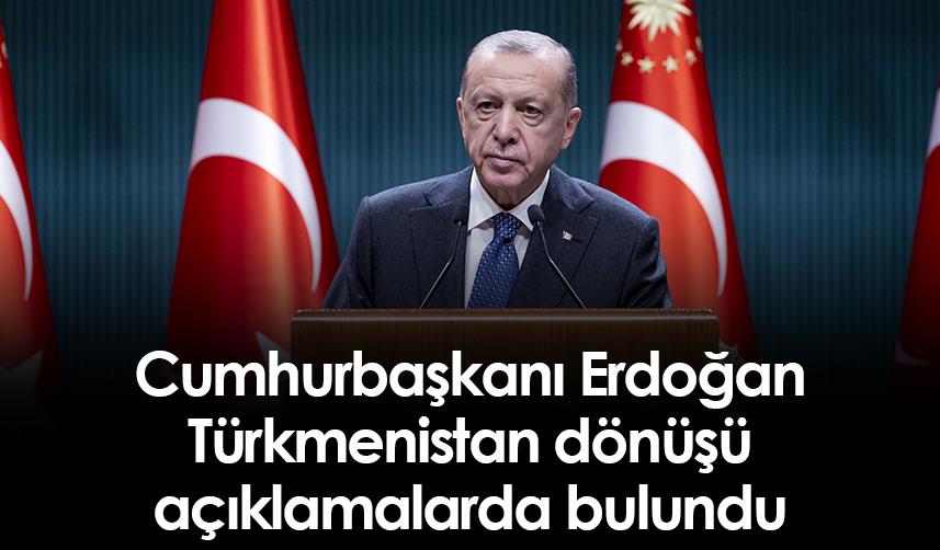 Cumhurbaşkanı Erdoğan, Türkmenistan dönüşü açıklamalarda bulundu