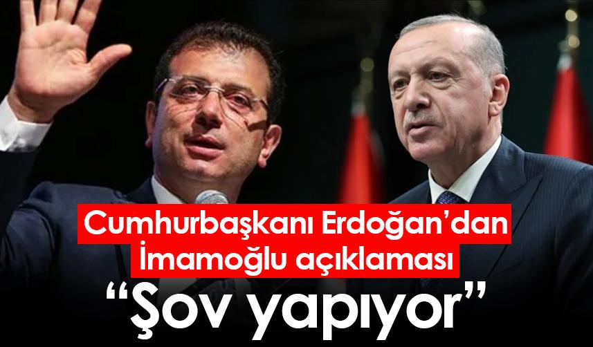 Cumhurbaşkanı Erdoğan’dan İmamoğlu açıklaması “Şov yapıyor”