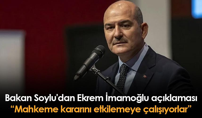 Bakan Soylu'dan Ekrem İmamoğlu açıklaması: Mahkeme kararını etkilemeye çalışıyorlar