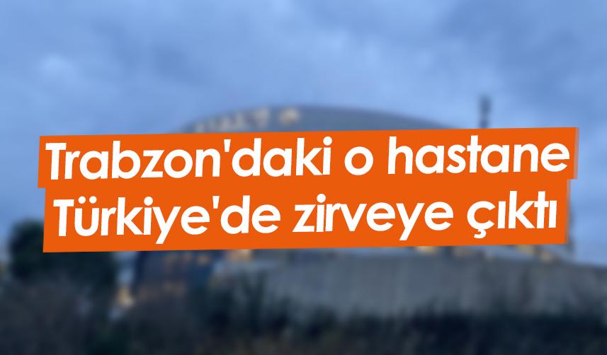 Trabzon'daki o hastane Türkiye'de zirveye çıktı