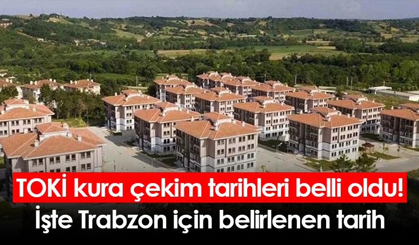 TOKİ kura çekim tarihleri belli oldu! İşte Trabzon için belirlenen tarih