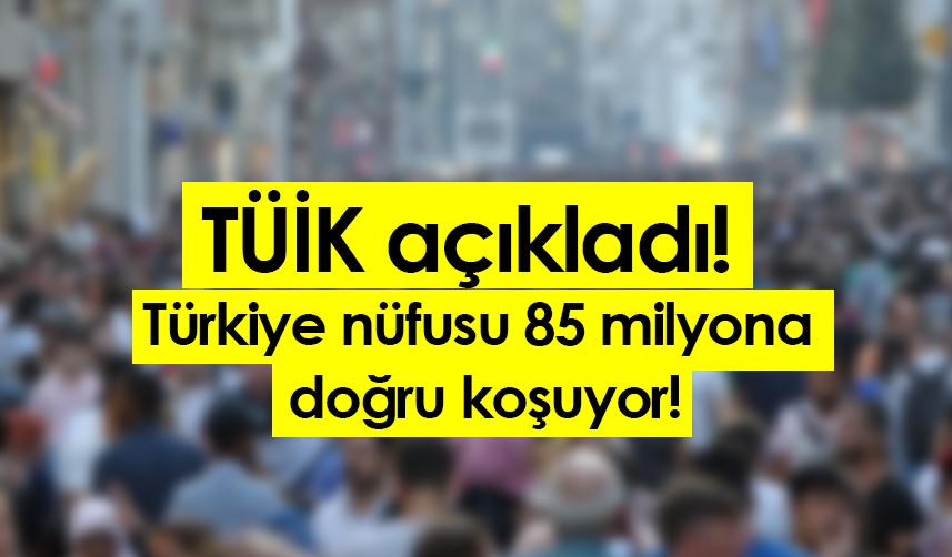 TÜİK açıkladı! Türkiye nüfusu 85 milyona doğru koşuyor!