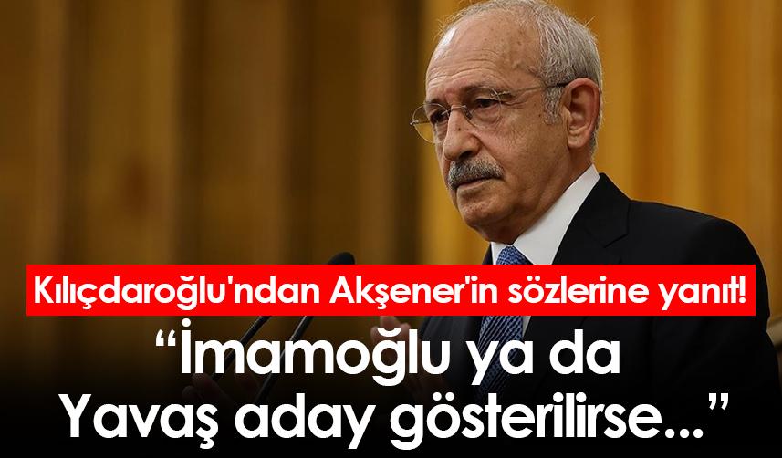 Kılıçdaroğlu'ndan Akşener'in sözlerine yanıt! İmamoğlu ya da Yavaş aday gösterilirse