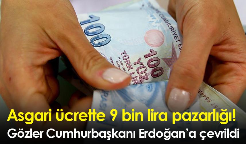 Asgari ücrette 9 bin lira pazarlığı! Gözler Cumhurbaşkanı Erdoğan’a çevrildi