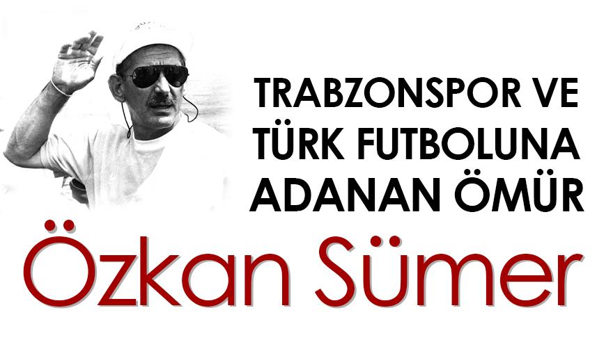 Trabzonspor ve Türk futboluna adanan ömür: Özkan Sümer! Özkan Sümer kimdir?