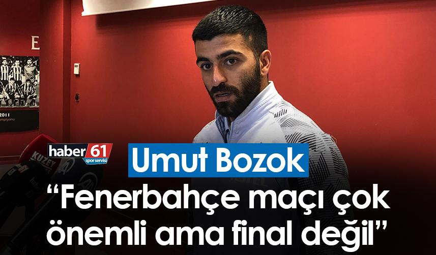 Umut Bozok: Fenerbahçe maçı çok önemli ama final değil