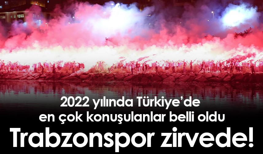 2022 yılında Türkiye’de en çok konuşulanlar belli oldu Trabzonspor zirvede!