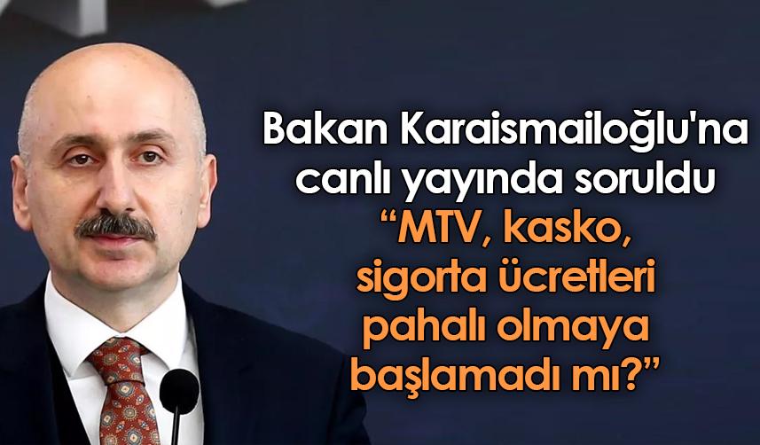 Bakan Karaismailoğlu'na canlı yayında soruldu: MTV, kasko, sigorta ücretleri pahalı olmaya başlamadı mı?