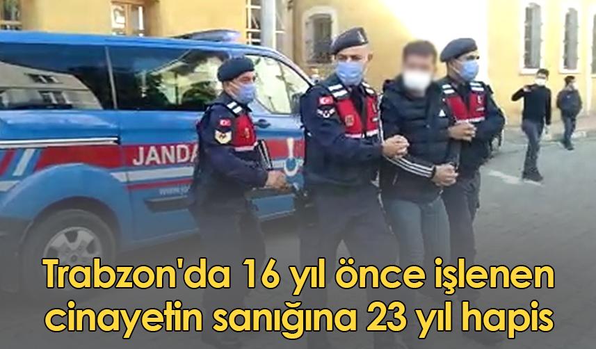 Trabzon'da 16 yıl önce işlenen cinayetin sanığına 23 yıl hapis