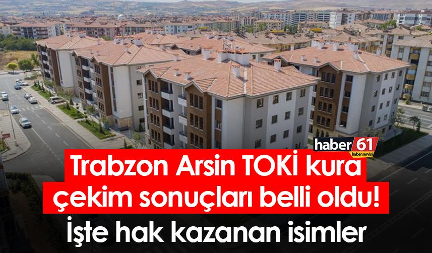 Trabzon Arsin TOKİ kura çekim sonuçları belli oldu! İşte hak kazanan isimler