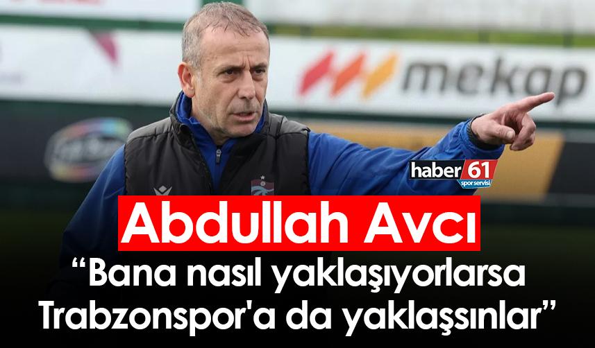 Abdullah Avcı: Bana nasıl yaklaşıyorlarsa Trabzonspor'a da yaklaşsınlar