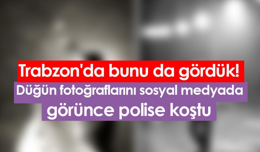 Trabzon'da bunu da gördük! Düğün fotoğraflarını sosyal medyada görünce polise koştu