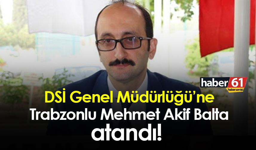 DSİ Genel Müdürlüğü’ne Trabzonlu Mehmet Akif Balta atandı! Mehmet Akif Balta kimdir?