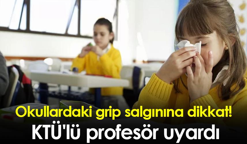 Okullardaki grip salgınına dikkat! KTÜ'lü profesör uyardı