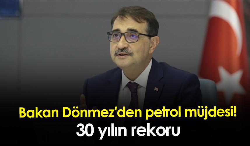 Bakan Dönmez'den petrol müjdesi! 30 yılın rekoru