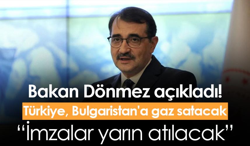 Bakan Dönmez açıkladı! Türkiye Bulgaristan'a gaz satacak: İmzalar yarın atılacak