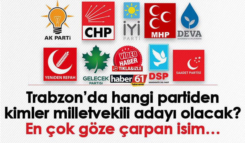 Trabzon’da hangi partiden kimler milletvekili adayı olacak? En çok göze çarpan isim…