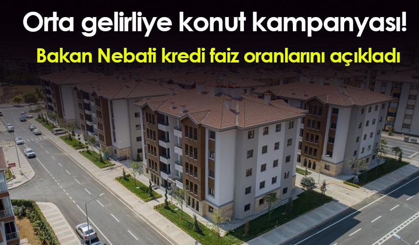 Orta gelirliye konut kampanyası! Bakan Nebati kredi faiz oranlarını açıkladı
