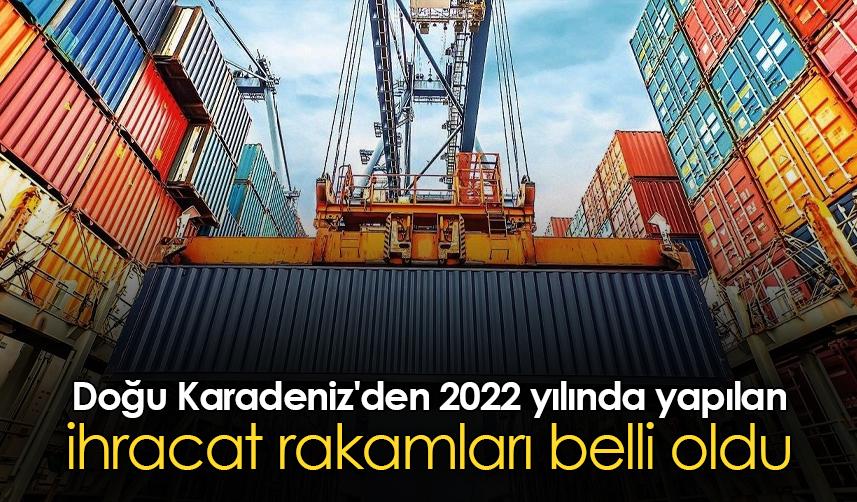 Doğu Karadeniz'den 2022 yılında yapılan ihracat rakamları belli oldu