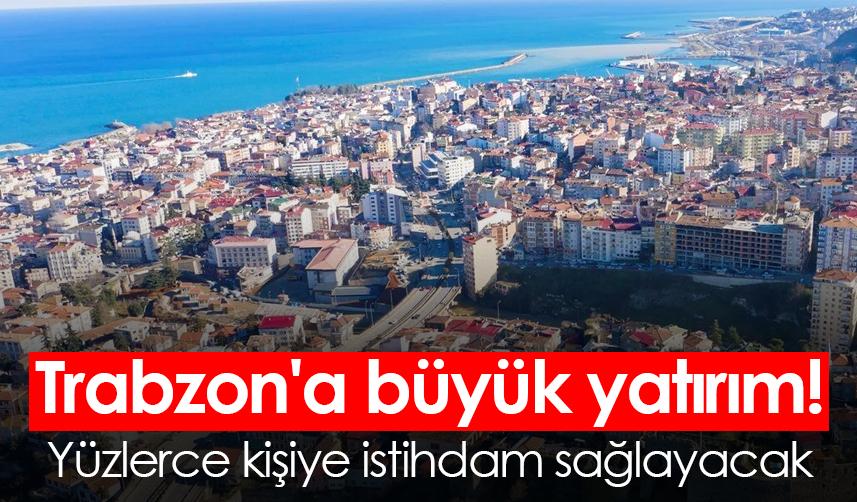 Trabzon'a büyük yatırım! Yüzlerce kişiye istihdam sağlayacak