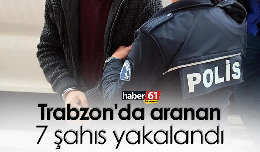 Trabzon'da aranan 7 şahıs yakalandı