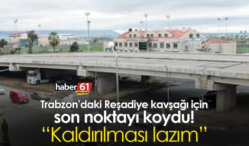 Trabzon’da Reşadiye Kavşağı için son noktayı koydu “Kaldırılması lazım”